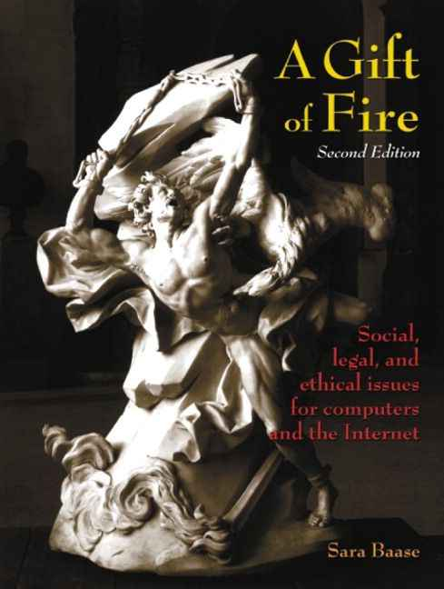 A Gift of Fire: Social, Legal, and Ethical Issues for Computers and the Internet, 2nd Edition