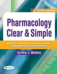 Pharmacology Clear and Simple: A Guide to Drug Classifications and Dosage Calculations, 2nd