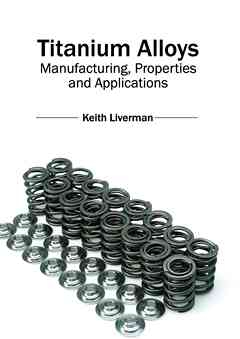 Titanium Alloys: Manufacturing, Properties and Applications