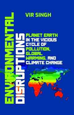 Environmental Disruptions: Planet Earth in the Vicious Cycle of Pollution, Global Warming, and Climate Change