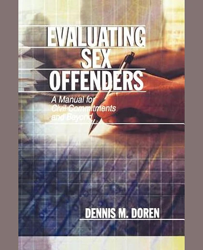 Evaluating Sex Offenders: A Manual for Civil Commitments and Beyond
