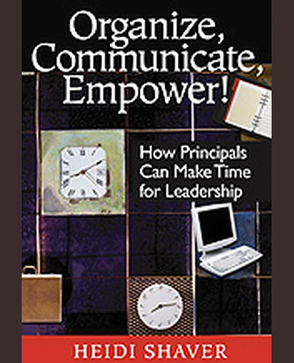 Organize, Communicate, Empower!: How Principals Can Make Time for Leadership, 1st Edition