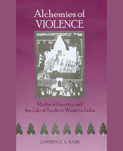 Alchemies of Violence: Myths of Identity and the Life of Trade in Western India, 1st Edition