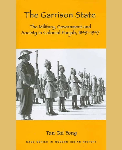 The Garrison State: The Military, Government and Society in Colonial Punjab 1849-1947