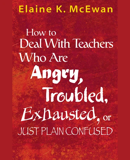 How to Deal With Teachers Who Are Angry, Troubled, Exhausted, or Just Plain Confused