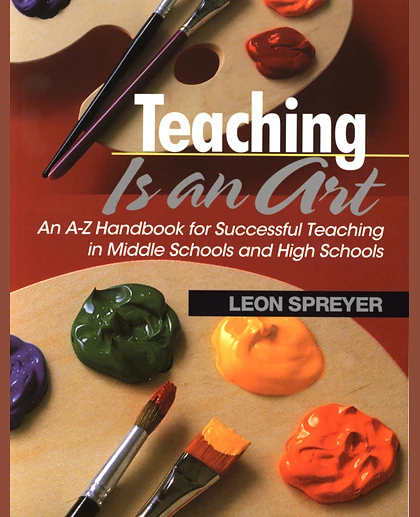 Teaching Is an Art: An A-Z Handbook for Successful Teaching in Middle Schools and High Schools