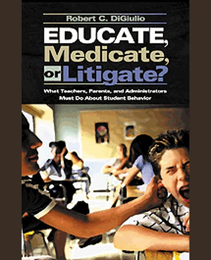 Educate, Medicate, or Litigate?: What Teachers, Parents, and Administrators Must Do About Student Behavior, 1st Edition