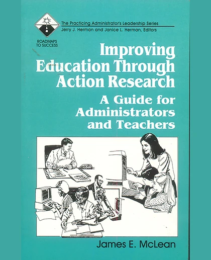 Improving Education Through Action Research: A Guide for Administrators and Teachers, 1st Edition