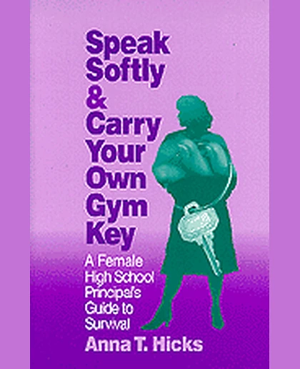 Speak Softly & Carry Your Own Gym Key: A Female High School Principal's Guide to Survival, 1st Edition