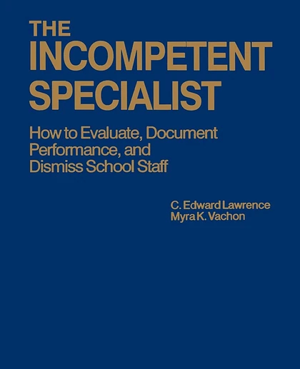 The Incompetent Specialist: How to Evaluate, Document Performance, and Dismiss School Staff, 1st Edition
