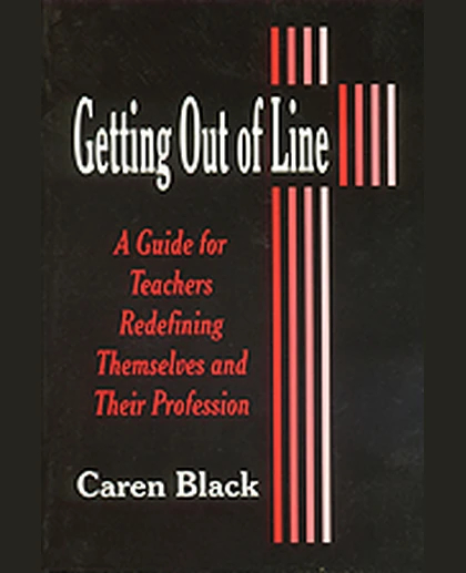 Getting Out of Line: A Guide for Teachers Redefining Themselves and Their Profession, 1st Edition