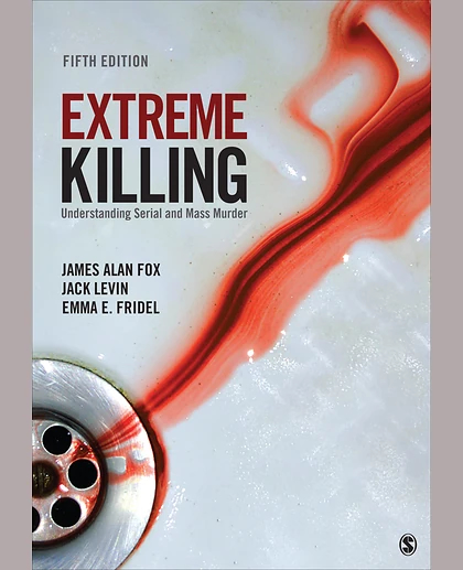 Extreme Killing: Understanding Serial and Mass Murder, 5th Edition