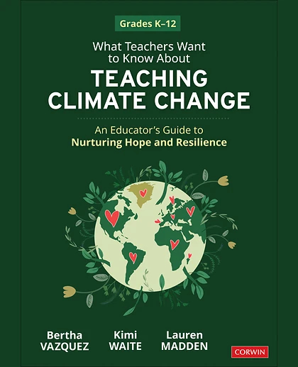 What Teachers Want to Know About Teaching Climate Change: An Educator’s Guide to Nurturing Hope and Resilience (Grades K-12), 1st Edition