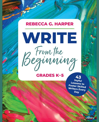 Write From the Beginning, Grades K–5: 43 Joyful Lessons to Foster Skilled Writers Every Day, 1st Edition