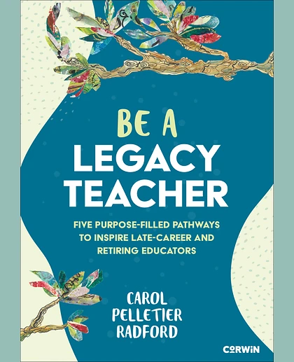 Be a Legacy Teacher: Five Purpose-Filled Pathways to Inspire Late-Career and Retiring Educators, 1st Edition