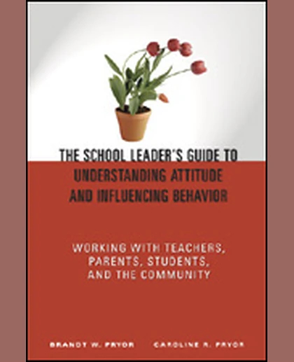 The School Leader's Guide to Understanding Attitude and Influencing Behavior: Working With Teachers, Parents, Students, and the Community, 1st Edition