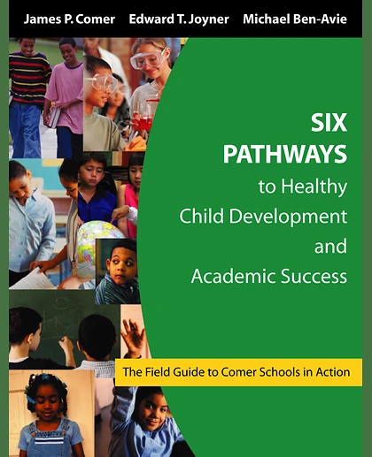 Six Pathways to Healthy Child Development and Academic Success: The Field Guide to Comer Schools in Action