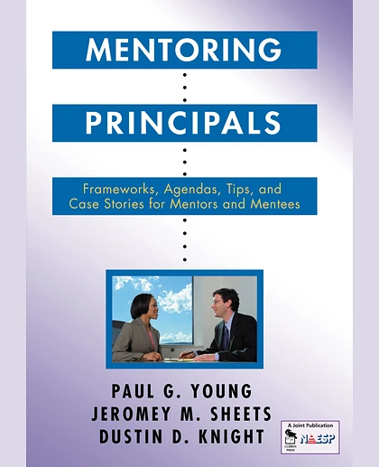 Mentoring Principals: Frameworks, Agendas, Tips, and Case Stories for Mentors and Mentees
