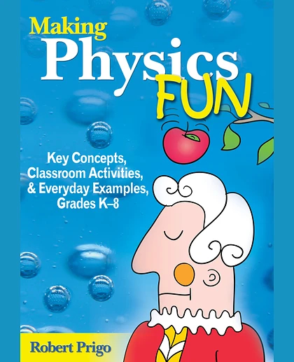 Making Physics Fun: Key Concepts, Classroom Activities, and Everyday Examples, Grades K-8, 1st Edition