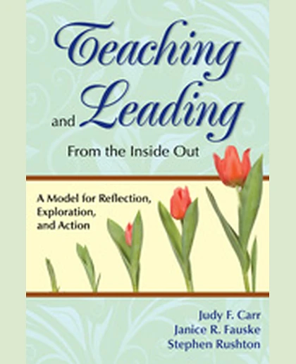 Teaching and Leading From the Inside Out: A Model for Reflection, Exploration, and Action, 1st Edition