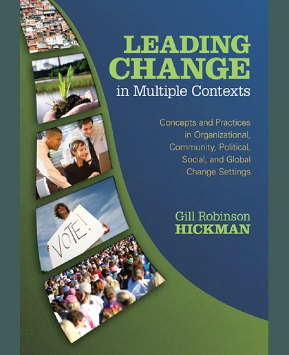 Leading Change in Multiple Contexts: Concepts and Practices in Organizational, Community, Political, Social, and Global Change Settings