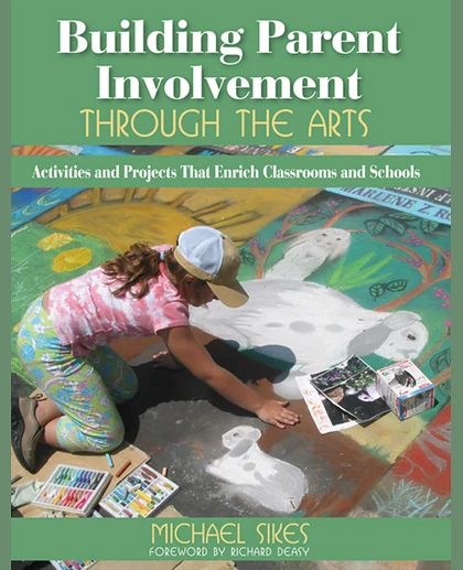 Building Parent Involvement Through the Arts: Activities and Projects That Enrich Classrooms and Schools