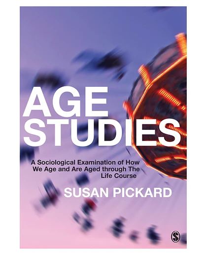 Age Studies: A Sociological Examination of How We Age and Are Aged Through the Life Course, 1st Edition