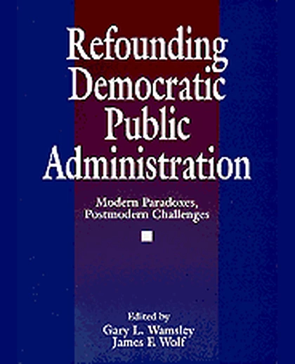 Refounding Democratic Public Administration: Modern Paradoxes, Postmodern Challenges, 1st Edition