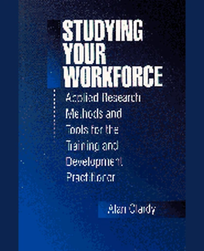 Studying Your Workforce: Applied Research Methods and Tools for the Training and Development Practitioner, 1st Edition
