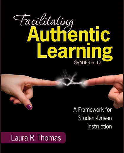 Facilitating Authentic Learning, Grades 6-12: A Framework for Student-Driven Instruction, 1st Edition