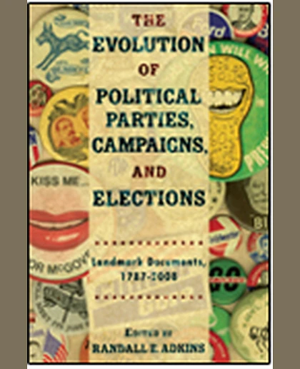 The Evolution of Political Parties, Campaigns, and Elections: Landmark Documents, 1787-2007, 1st Edition