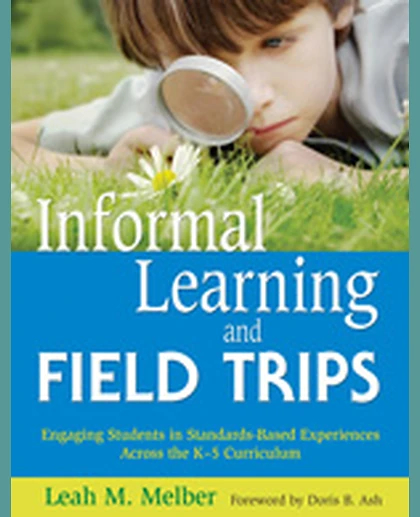 Informal Learning and Field Trips: Engaging Students in Standards-Based Experiences Across the K-5 Curriculum, 1st Edition