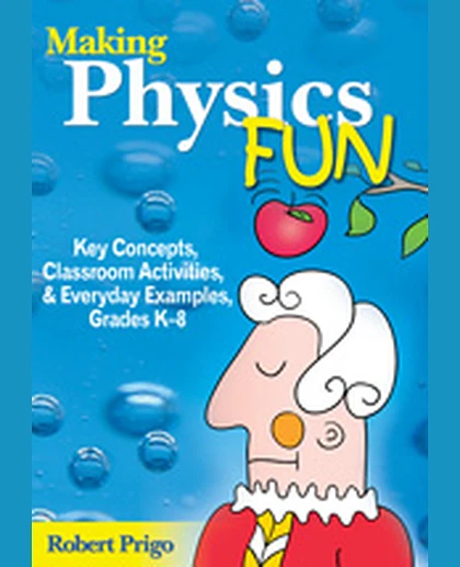 Making Physics Fun: Key Concepts, Classroom Activities, and Everyday Examples, Grades K-8, 1st Edition