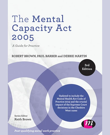 Mental Capacity Act 2005: A Guide for Practice, The, Third Edition.