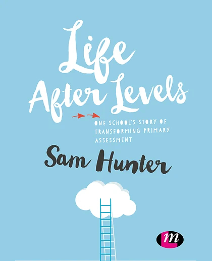 Life After Levels: One School’s Story of Transforming Primary Assessment, 1st Edition