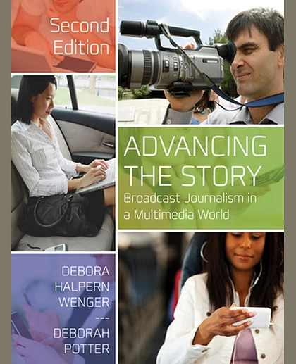 Advancing the Story: Broadcast Journalism in a Multimedia World, 2nd Edition