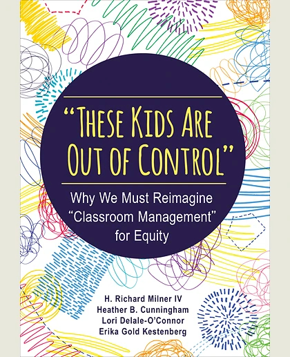"These Kids Are Out of Control": Why We Must Reimagine "Classroom Management" for Equity, 1st Edition