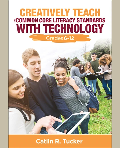 Creatively Teach the Common Core Literacy Standards With Technology: Grades 6-12, 1st Edition