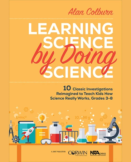 Learning Science by Doing Science: 10 Classic Investigations Reimagined to Teach Kids How Science Really Works, Grades 3-8, 1st Edition