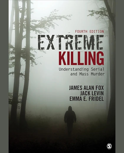 Extreme Killing Understanding Serial and Mass Murder, 4th Edition