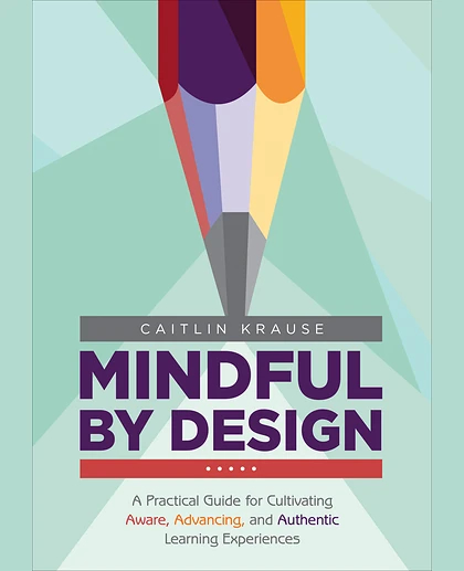 Mindful by Design: A Practical Guide for Cultivating Aware, Advancing, and Authentic Learning Experiences, 1st Edition