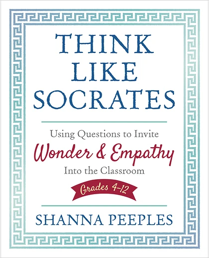 Think Like Socrates: Using Questions to Invite Wonder and Empathy Into the Classroom, Grades 4-12, 1st Edition