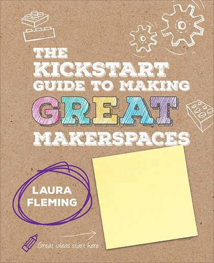 The Kickstart Guide to Making GREAT Makerspaces, 1st Edition