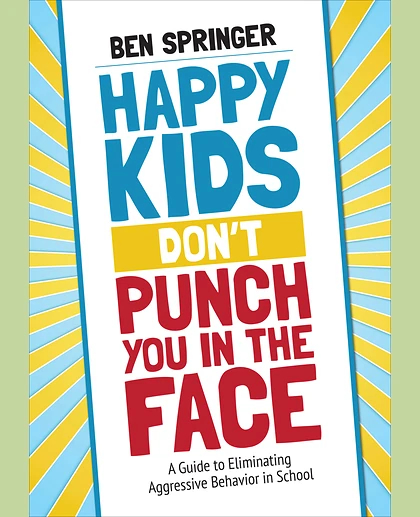 Happy Kids Don′t Punch You in the Face: A Guide to Eliminating Aggressive Behavior in School, 1st Edition