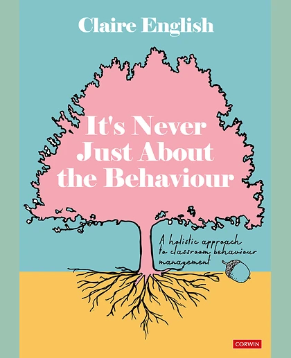 It′s Never Just About The Behaviour: A Holistic Approach to Classroom Behaviour Management, 1st Edition