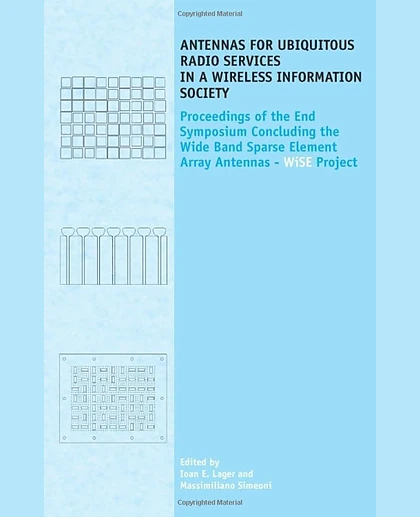 Antennas for Ubiquitous Radio Services in a Wireless Information Society: Proceedings of the Symposium Concluding the Wide Band Sparse Element Array Antennas - WiSE Project, March 4, 2010, Wassenaar, the Netherlands
