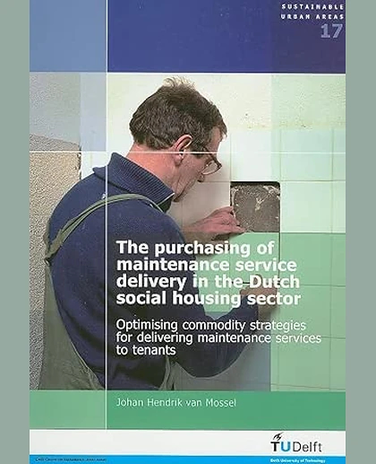 The Purchasing of Maintenance Service Delivery in the Dutch Social Housing Sector: Optimising Commodity Strategies for Delivering Maintenance Services to Tenants: Proefschrift