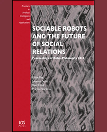 Sociable Robots and the Future of Social Relations: Proceedings of Robo-Philosophy 2014, 1st Edition