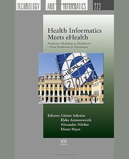 Health Informatics Meets Ehealth: Predictive Modeling in Healthcare--From Prediction to Prevention: Proceedings of the 10th Ehealth2016 Conference, 1st Edition