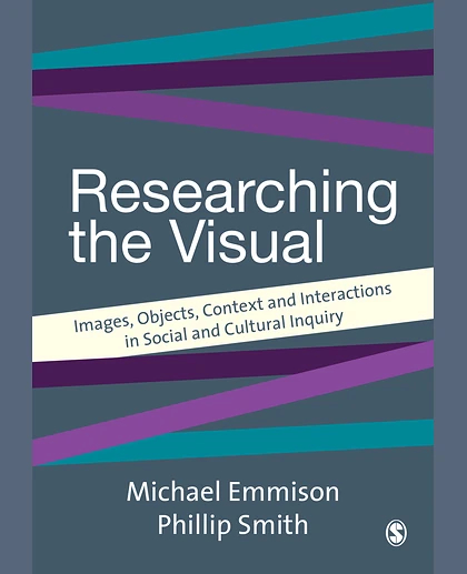 Researching the Visual: Images, Objects, Contexts and Interactions in Social and Cultural Inquiry